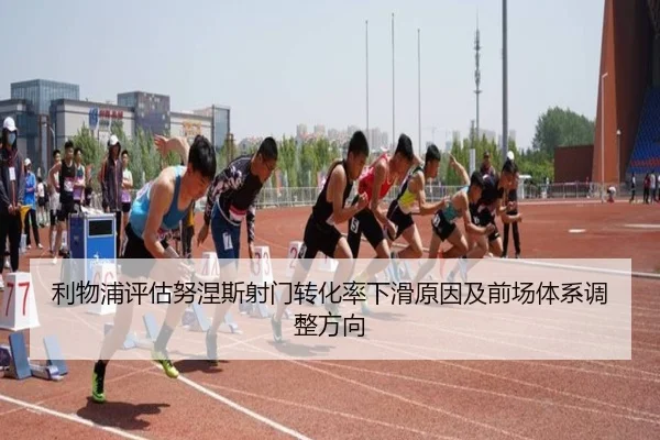 利物浦评估努涅斯射门转化率下滑原因及前场体系调整方向