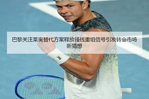巴黎关注莱奥替代方案释放锋线重组信号引发转会市场新猜想